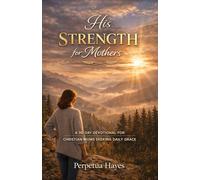 His Strength for Mothers: A 30-Day Devotional for Christian Moms Seeking Daily Grace