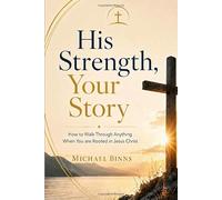 His Strength, Your Story: How to Walk Through Anything When You are Rooted in Jesus Christ