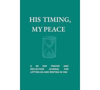 His Timing, My Peace: A 90 Day Prayer and Reflection Journal For Letting Go and Resting in God