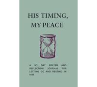His Timing, My Peace: A 90 Day Prayer and Reflection Journal For Letting Go and Resting in God