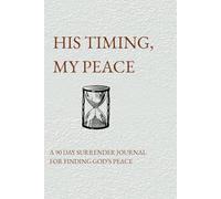 HIS TIMING,MY PEACE: A 90 DAY SURRENDER JOURNAL FOR FINDING GOD'S PEACE
