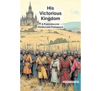 His Victorious Kingdom: Pentecostal Postmillennial Framework (The Divine Order)