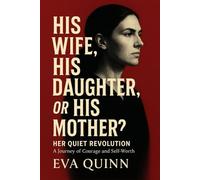 His Wife, His Daughter, or His Mother?: Her Quiet Revolution. A Journey of Courage and Self-Worth