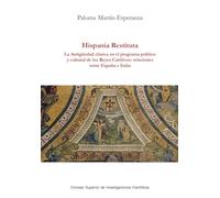Hispania restituta : la Antigüedad clásica en el programa político y cultural de los Reyes Católicos : relaciones entre España e Italia: 11 (Serie Histórica)