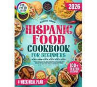 Hispanic Food Cookbook for Beginners: Quick, Authentic, and Delicious Latin Recipes with Photos, Serving Sizes, and Ingredient Swaps to Help You Cook Confidently with Real Flavor and Zero Confusion