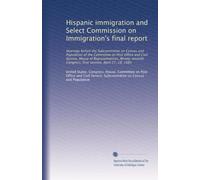 Hispanic immigration and Select Commission on Immigration's final report: Hearings before the Subcommittee on Census and Population of the Committee ... Congress, first session, April 27, 28, 1981