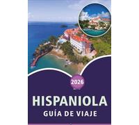 HISPANIOLA GUÍA DE VIAJE 2026: Explora la isla caribeña de la cultura, playas vírgenes, principales atracciones, gastronomía local, vida nocturna y ... viajeros en Haití y la República Dominicana.