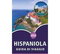 HISPANIOLA GUIDA DI VIAGGIO 2026: Esplora l'isola caraibica della cultura, le spiagge incontaminate, le principali attrazioni, la cucina locale, la ... ad Haiti e nella Repubblica Dominicana.