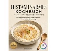 Histaminarmes Kochbuch für Histaminintoleranz-Betroffene: 120 Rezepte mit einfachen Zutaten und klaren Wochenplänen für den Alltag