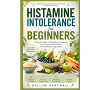 Histamine Intolerance for Beginners: A Simple Guide to Managing Symptoms, Low-Chemical Diet Plans, and Finding Lasting Relief