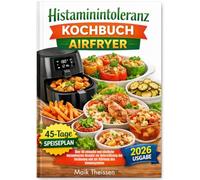Histaminintoleranz Kochbuch Airfryer: Über 80 einfache und köstliche histaminarme Rezepte zur Unterstützung der Verdauung und zur Stärkung des Immunsystems
