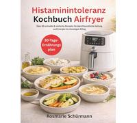 Histaminintoleranz Kochbuch Airfryer: Über 90 schnelle & einfache Rezepte für darmfreundliche Heilung und Energie im stressigen Alltag
