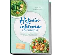 Histaminintoleranz Kochbuch: Die leckersten und verträglichsten Rezepte für jeden Geschmack - für mehr Wohlbefinden - inkl. 30-Tage-Ernährungsplan, Brote, Soßen & Aufstriche, Fingerfood & Snacks