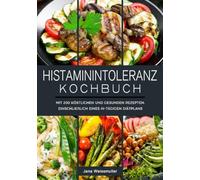 Histaminintoleranz Kochbuch: Mit 200 köstlichen und gesunden Rezepten, einschließlich eines 14-tägigen Diätplans