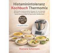 Histaminintoleranz Kochbuch Thermomix: 100 Schnelle Antientzündliche Rezepte für eine Gesunde Darmflora, zur Steigerung der DAO-Enzyme und für eine Sanfte Eliminationsdiät für Dauerhaftes Wohlbefinden