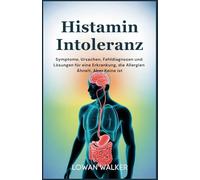 Histaminintoleranz: Symptome, Ursachen, Fehldiagnosen und Lösungen für eine Erkrankung, die Allergien ähnelt, aber keine ist