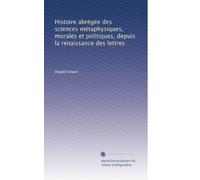 Histoire abrégée des sciences métaphysiques, morales et politiques, depuis la renaissance des lettres: Volume 1