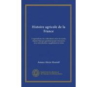 Histoire agricole de la France: L'agriculture, les cultivateurs et la vie rurale, depuis l'époque gauloise jusqu'à nos jours, avec introduction, supplément et notes