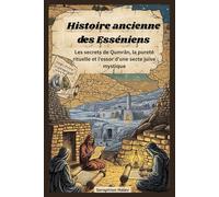 Histoire ancienne des Esséniens: Les secrets de Qumrân, la pureté rituelle et l'essor d'une secte juive mystique