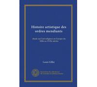 Histoire artistique des ordres mendiants: étude sur l'art religieux en Europe du XIIIe au XVIIe siècles