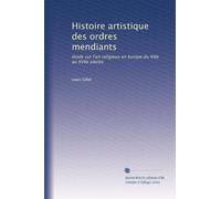 Histoire artistique des ordres mendiants: étude sur l'art religieux en Europe du XIIIe au XVIIe siècles