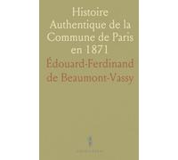 Histoire Authentique de la Commune de Paris en 1871: Ses Origines, Son Règne, Sa Chute