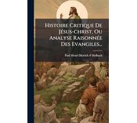 Histoire Critique De JÃ(c)sus-christ, Ou Analyse RaisonnÃ(c)e Des Evangiles...