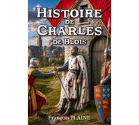 Histoire de Charles de Blois: Duc de Bretagne, héros chrétien du Moyen Âge dans la tourmente de la guerre de Cent Ans