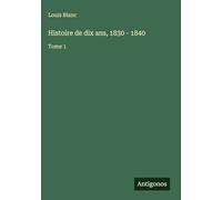 Histoire de dix ans, 1830 - 1840: Tome 1
