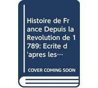 Histoire de France Depuis la Révolution de 1789: Écrite d'après les Mémoires et Manuscrits Contemporains, Recueillis Dans les Depôts Civils et Militaires. V.5 (French Edition)