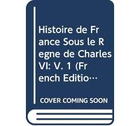 Histoire de France Sous le Règne de Charles VI: V. 1 (French Edition)