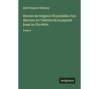 Histoire de Grégoire VII précédée d'un discours sur l'histoire de la papauté jusqu'au XIe siècle: Tome 2