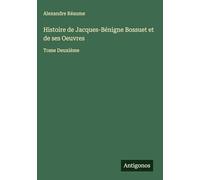 Histoire de Jacques-Bénigne Bossuet et de ses Oeuvres: Tome Deuxième