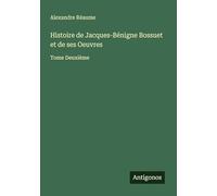 Histoire de Jacques-Bénigne Bossuet et de ses Oeuvres: Tome Deuxième