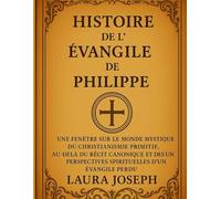 HISTOIRE DE L' ÉVANGILE DE PHILIPPE: Une fenêtre sur le monde mystique du christianisme primitif, au-delà du récit canonique et des perspectives spirituelles d'un Évangile perdu