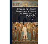 Histoire De L'Ã(c)glise D'alexandrie DÃ(c)puis Saint Marc Jusqu'a Nos Jours