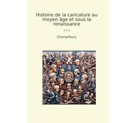 Histoire de la caricature au moyen âge et sous la renaissance (Classic Books)