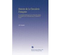 Histoire de la Chevalerie Française: Ou, Recherches Historiques Sur la Chevalerie, Depuis la Fondation de la Monarchie Juscu'à Napoléon-le-Grand