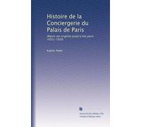 Histoire de la Conciergerie du Palais de Paris: depuis ses origines jusqu'a nos jours (1031-1920)