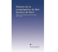 Histoire de la congrégation du Bon Secours de Paris: Depuis sa fondation jusqu'à nos jours, 1824-1902: Volume 2