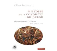 Histoire de la conquête du Pérou: La découverte et la chute de l'Empire inca (1524-1550)