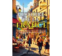 Histoire De La France: Un guide de l'histoire et de la culture françaises pour débutants et passionnés de voyages | faits amusants sur la France, ... de base (Collection Pont d'Histoire)