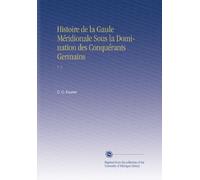 Histoire de la Gaule Méridionale Sous la Domination des Conquérants Germains: V. 1 (French Edition)