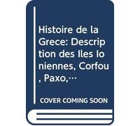 Histoire de la Grèce: Description des Îles Ioniennes, Corfou, Paxo, Leucade, Ithaque, Céphalonie, Zanto, Cérigo et Naxos Depuis les Temps Fabuleux et Héroiques Jusqu'à Ce Jour. (French Edition)