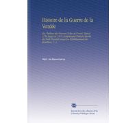 Histoire de la Guerre de la Vendée: Ou, Tableau des Guerres Civiles de l'ouest, Depuis 1792 Jusqu'en 1815 Comprenant l'histoire Secrète du Parti Royaliste Jusqu'au Rétablissement des Bourbons. V. 3