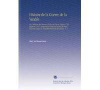 Histoire de la Guerre de la Vendée: Ou, Tableau des Guerres Civiles de l'ouest, Depuis 1792 Jusqu'en 1815 Comprenant l'histoire Secrète du Parti ... des Bourbons. V. 4 (French Edition)