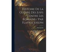 Histoire De La Guerre Des Juifs Contre Les Romains / Par Flavius Joseph
