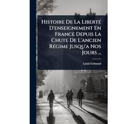 Histoire De La LibertÃ(c) D'enseignement En France Depuis La Chute De L'ancien RÃ(c)gime Jusqu'a Nos Jours ...