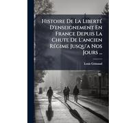 Histoire De La LibertÃ(c) D'enseignement En France Depuis La Chute De L'ancien RÃ(c)gime Jusqu'a Nos Jours ...