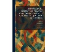 Histoire De La LittÃ(c)rature Grecque ChrÃ(c)tienne: Depuis Les Origines Jusqu'Ã La Fin Du IVe Siècle: Le IVe Siècle
